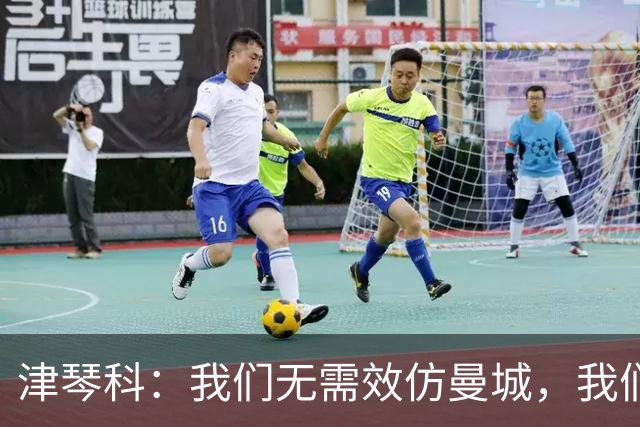 津琴科：我们无需效仿曼城，我们需要超越他们