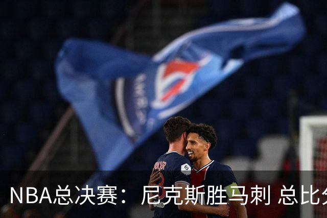 NBA总决赛：尼克斯胜马刺 总比分4-1夺得NBA总冠军